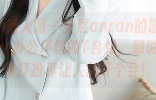 Xiuren秀人网 – 安然anran的职业装写真全集：办公环境的T台秀，别说，我这身打扮真让人想开个会！